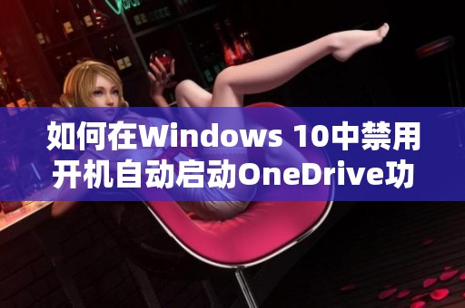 如何在Windows 10中禁用開機自動啟動OneDrive功能