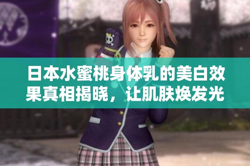 日本水蜜桃身體乳的美白效果真相揭曉，讓肌膚煥發(fā)光彩