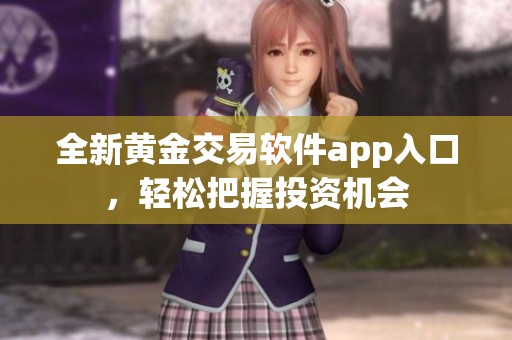 全新黃金交易軟件app入口，輕松把握投資機(jī)會