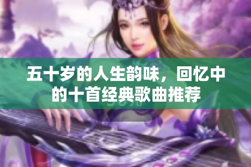 五十歲的人生韻味，回憶中的十首經(jīng)典歌曲推薦