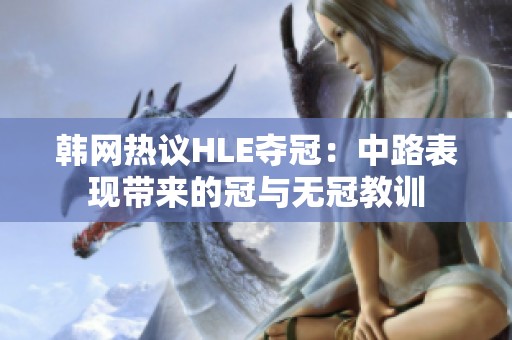 韓網熱議HLE奪冠：中路表現(xiàn)帶來的冠與無冠教訓