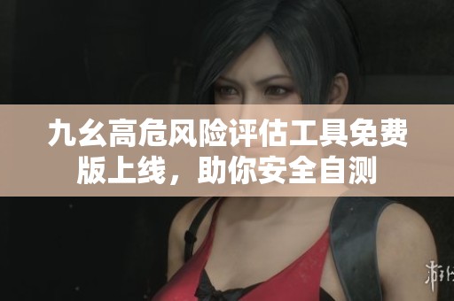 九幺高危風(fēng)險評估工具免費版上線，助你安全自測