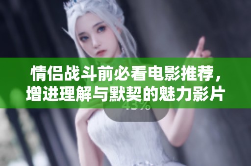 情侶戰(zhàn)斗前必看電影推薦，增進(jìn)理解與默契的魅力影片