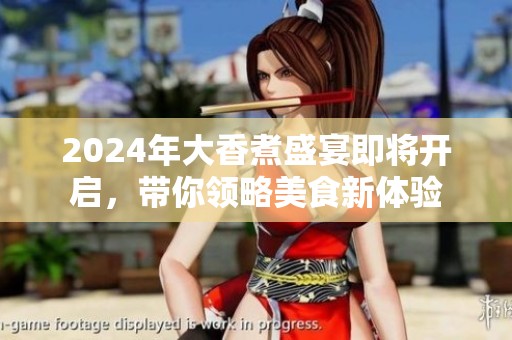 2024年大香煮盛宴即將開(kāi)啟，帶你領(lǐng)略美食新體驗(yàn)
