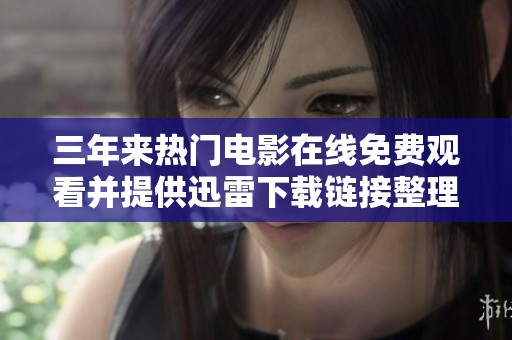 三年來熱門電影在線免費(fèi)觀看并提供迅雷下載鏈接整理