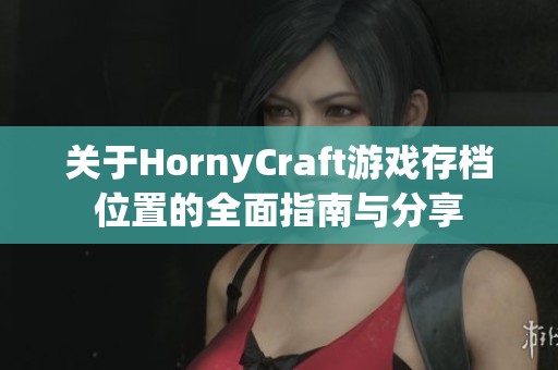 關(guān)于HornyCraft游戲存檔位置的全面指南與分享