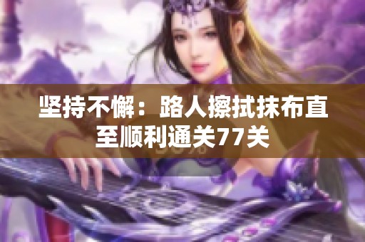 堅(jiān)持不懈：路人擦拭抹布直至順利通關(guān)77關(guān)