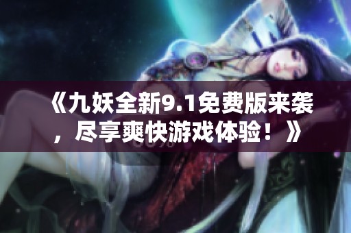 《九妖全新9.1免費版來襲，盡享爽快游戲體驗！》