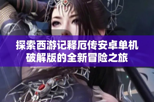 探索西游記釋厄傳安卓單機破解版的全新冒險之旅