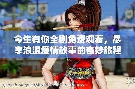 今生有你全劇免費(fèi)觀看，盡享浪漫愛情故事的奇妙旅程