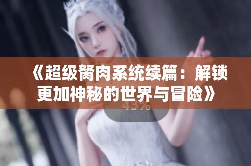 《超級(jí)胬肉系統(tǒng)續(xù)篇：解鎖更加神秘的世界與冒險(xiǎn)》