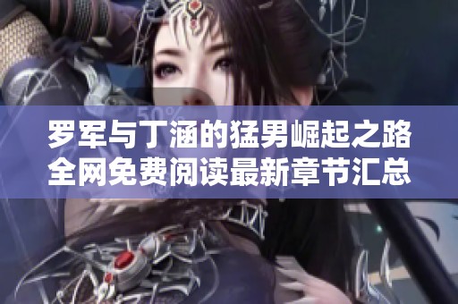 羅軍與丁涵的猛男崛起之路全網(wǎng)免費(fèi)閱讀最新章節(jié)匯總