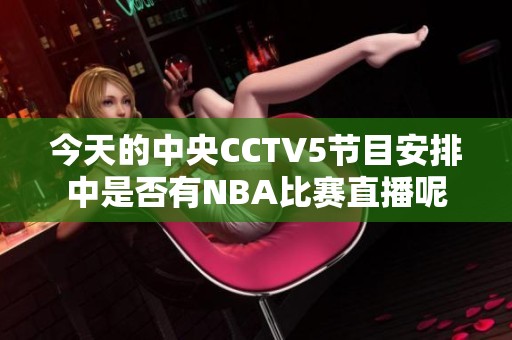 今天的中央CCTV5節(jié)目安排中是否有NBA比賽直播呢