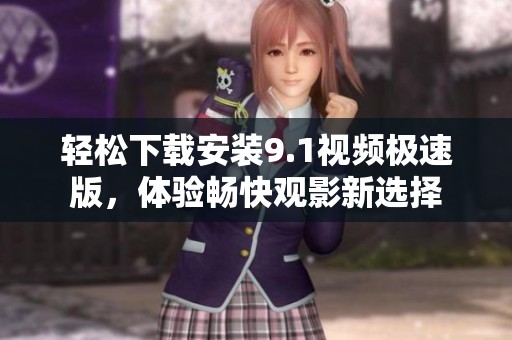 輕松下載安裝9.1視頻極速版，體驗(yàn)暢快觀影新選擇