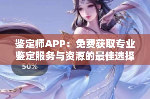 鑒定師APP：免費(fèi)獲取專業(yè)鑒定服務(wù)與資源的最佳選擇