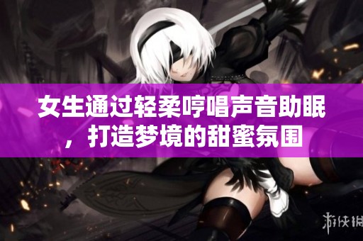 女生通過輕柔哼唱聲音助眠<div   id=