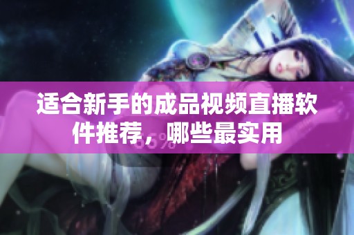 適合新手的成品視頻直播軟件推薦，哪些最實(shí)用