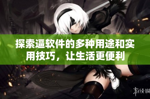 探索逼軟件的多種用途和實用技巧，讓生活更便利