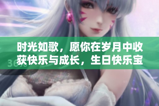 時光如歌，愿你在歲月中收獲快樂與成長，生日快樂寶貝女兒！