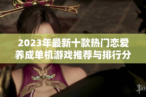 2023年最新十款熱門戀愛養(yǎng)成單機游戲推薦與排行分析