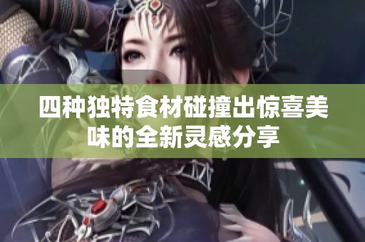 四種獨特食材碰撞出驚喜美味的全新靈感分享