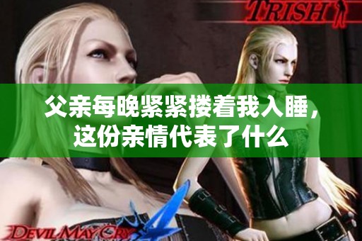 父親每晚緊緊摟著我入睡，這份親情代表了什么