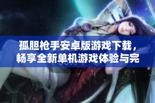 孤膽槍手安卓版游戲下載，暢享全新單機(jī)游戲體驗與完整內(nèi)容