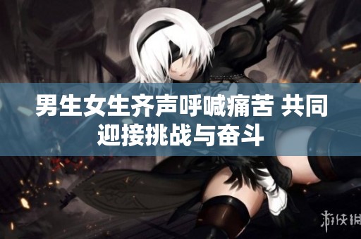 男生女生齊聲呼喊痛苦 共同迎接挑戰(zhàn)與奮斗