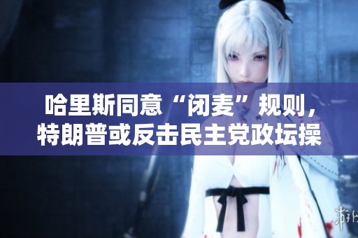 哈里斯同意“閉麥”規(guī)則，特朗普或反擊民主黨政壇操控