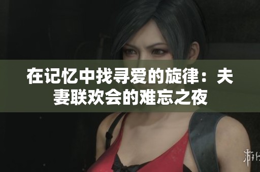 在記憶中找尋愛的旋律：夫妻聯(lián)歡會(huì)的難忘之夜