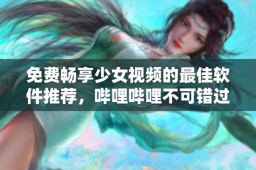 免費(fèi)暢享少女視頻的最佳軟件推薦，嗶哩嗶哩不可錯(cuò)過(guò)