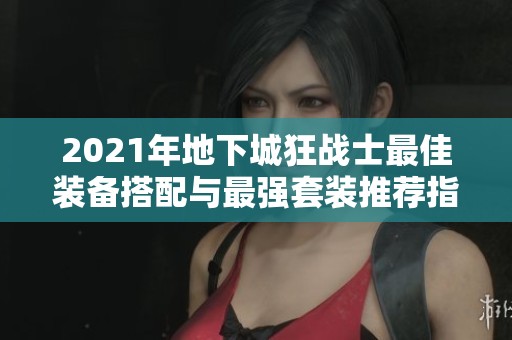2021年地下城狂戰(zhàn)士最佳裝備搭配與最強套裝推薦指南