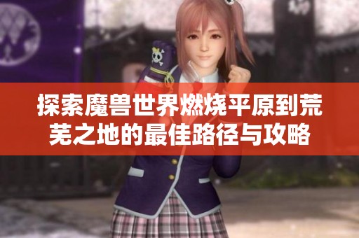 探索魔獸世界燃燒平原到荒蕪之地的最佳路徑與攻略