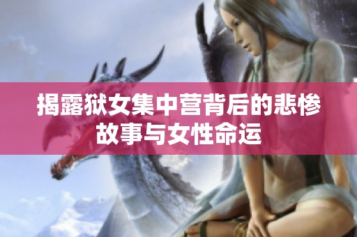 揭露獄女集中營背后的悲慘故事與女性命運