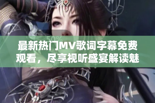 最新熱門MV歌詞字幕免費觀看，盡享視聽盛宴解讀魅力