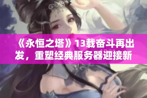 《永恒之塔》13載奮斗再出發(fā)，重塑經(jīng)典服務(wù)器迎接新挑戰(zhàn)