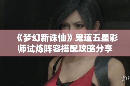 《夢幻新誅仙》鬼道五星彩師試煉陣容搭配攻略分享