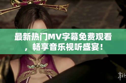 最新熱門MV字幕免費觀看，暢享音樂視聽盛宴！