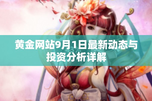 黃金網(wǎng)站9月1日最新動(dòng)態(tài)與投資分析詳解
