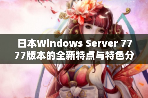日本W(wǎng)indows Server 7777版本的全新特點與特色分析
