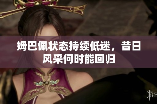 姆巴佩狀態(tài)持續(xù)低迷，昔日風(fēng)采何時(shí)能回歸