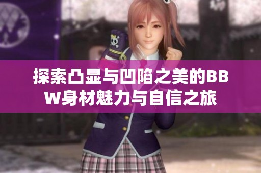 探索凸顯與凹陷之美的BBW身材魅力與自信之旅