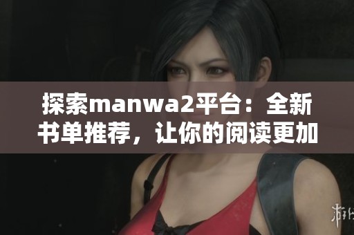 探索manwa2平臺：全新書單推薦，讓你的閱讀更加豐富多彩