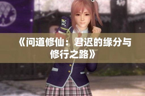 《問道修仙：君遲的緣分與修行之路》
