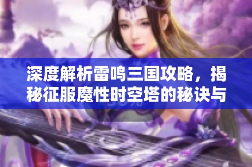 深度解析雷鳴三國(guó)攻略，揭秘征服魔性時(shí)空塔的秘訣與技巧