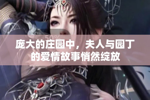 龐大的莊園中，夫人與園丁的愛(ài)情故事悄然綻放