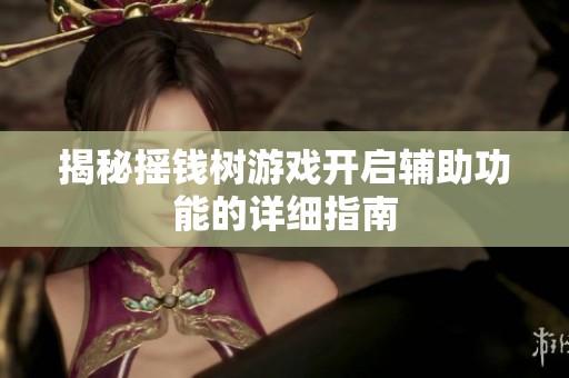 揭秘?fù)u錢樹游戲開(kāi)啟輔助功能的詳細(xì)指南