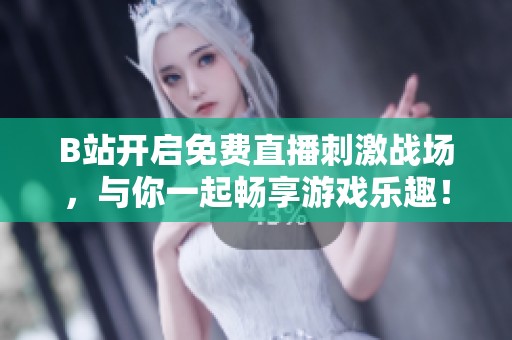 B站開啟免費(fèi)直播刺激戰(zhàn)場，與你一起暢享游戲樂趣！