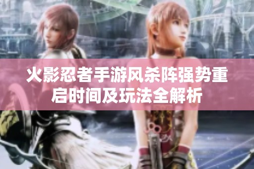 火影忍者手游風(fēng)殺陣強(qiáng)勢(shì)重啟時(shí)間及玩法全解析