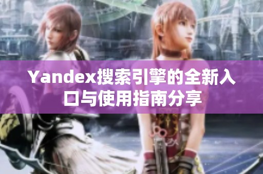 Yandex搜索引擎的全新入口與使用指南分享